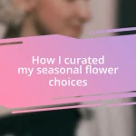 How I curated my seasonal flower choices