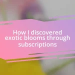 How I discovered exotic blooms through subscriptions