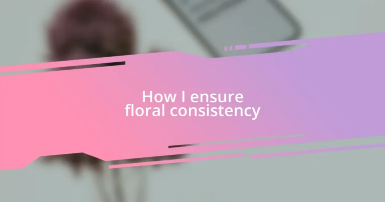 How I ensure floral consistency