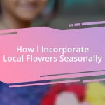 How I Incorporate Local Flowers Seasonally