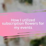 How I utilized subscription flowers for my events