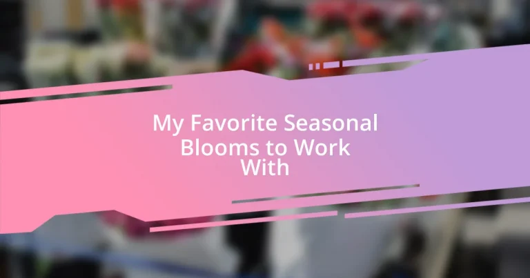 My Favorite Seasonal Blooms to Work With