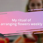 My ritual of arranging flowers weekly