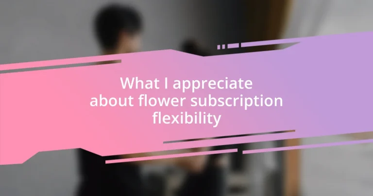 What I appreciate about flower subscription flexibility