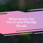 What works for me in eco-friendly florals