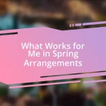 What Works for Me in Spring Arrangements