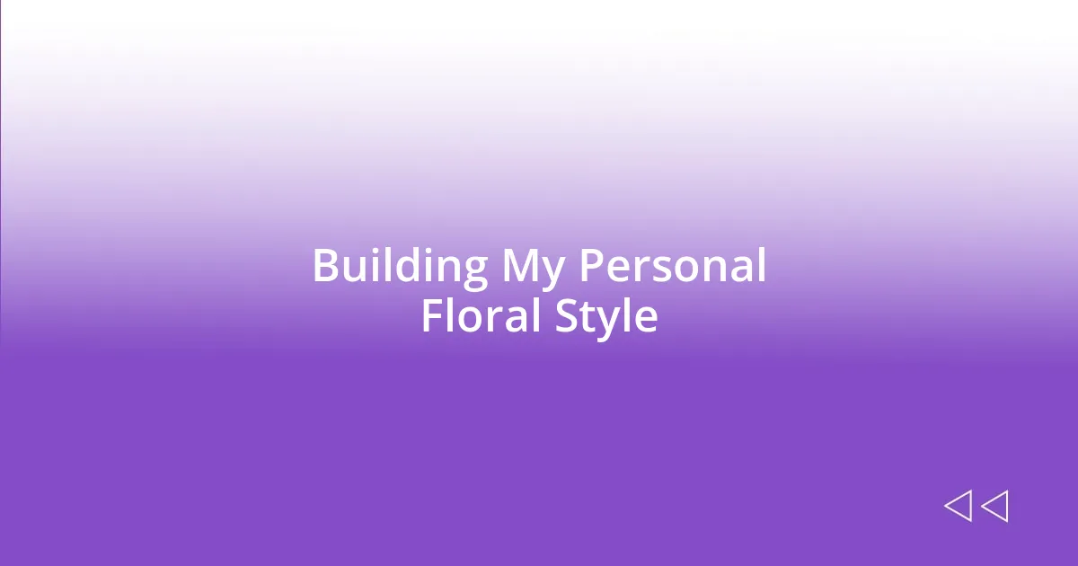 Building My Personal Floral Style