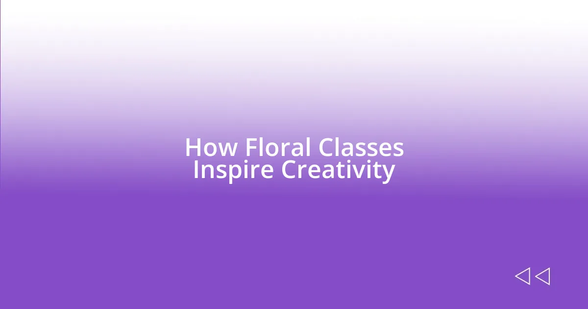 How Floral Classes Inspire Creativity