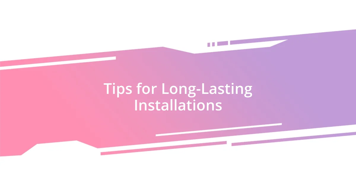 Tips for Long-Lasting Installations