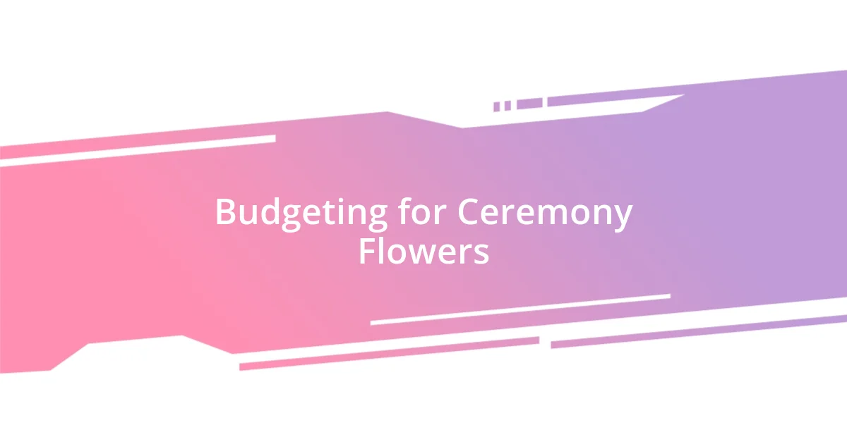 Budgeting for Ceremony Flowers