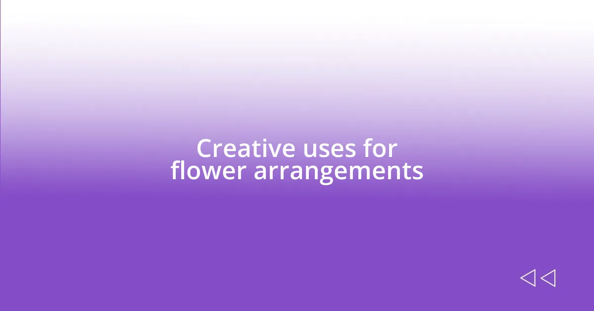 Creative uses for flower arrangements