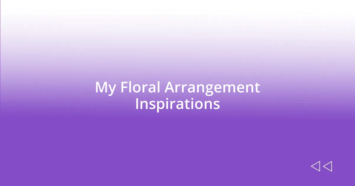 My Floral Arrangement Inspirations