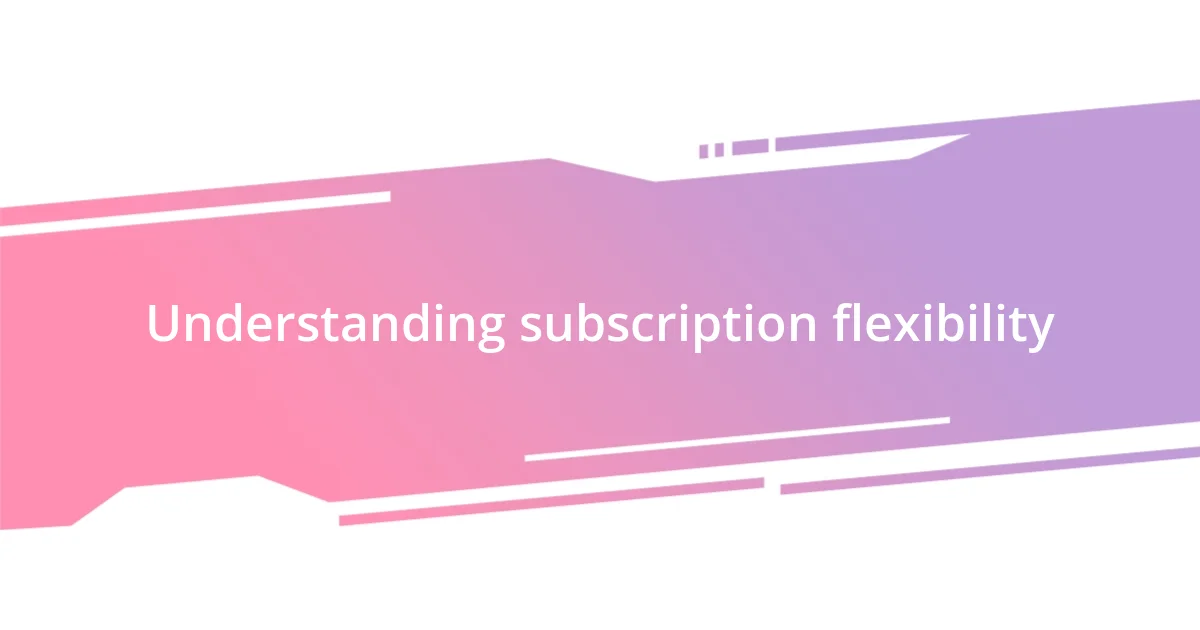 Understanding subscription flexibility